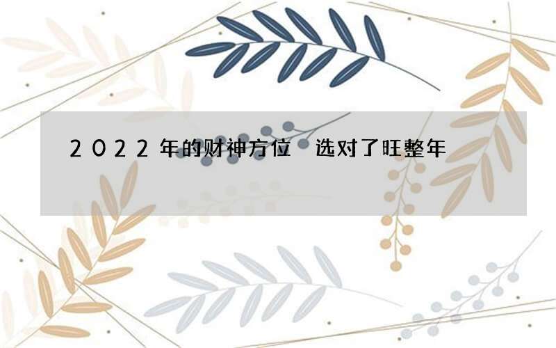 2022年的财神方位 选对了旺整年